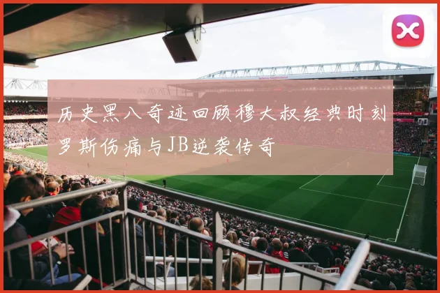 历史黑八奇迹回顾穆大叔经典时刻罗斯伤痛与JB逆袭传奇