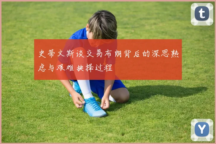 史蒂文斯谈交易布朗背后的深思熟虑与艰难抉择过程