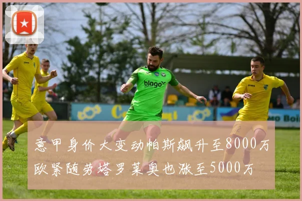 意甲身价大变动帕斯飙升至8000万欧紧随劳塔罗莱奥也涨至5000万
