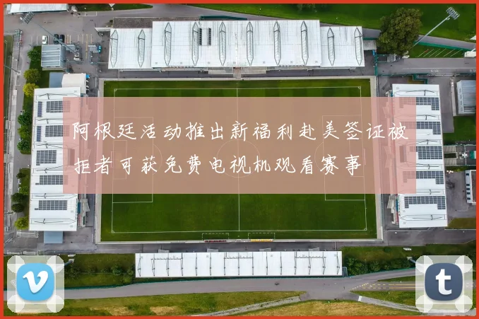 阿根廷活动推出新福利赴美签证被拒者可获免费电视机观看赛事