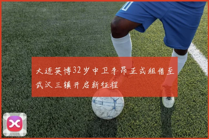 大连英博32岁中卫李昂正式租借至武汉三镇开启新征程