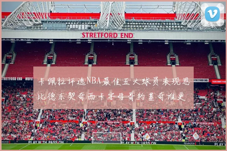 卡佩拉评选NBA最佳五大球员表现恩比德东契奇西卡字母哥约基奇谁更出色